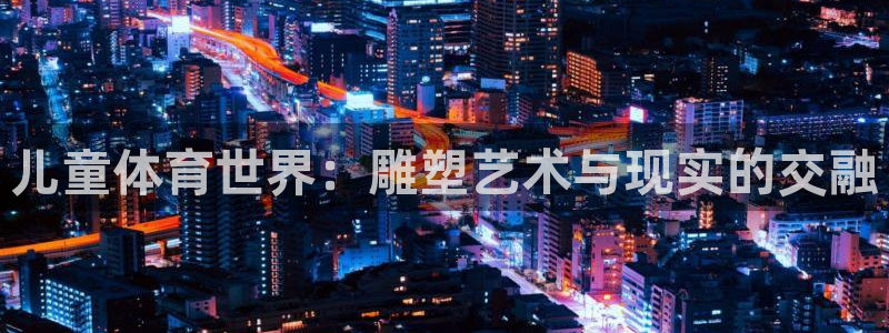 球王会体育：儿童体育世界：雕塑艺术与现实的交融