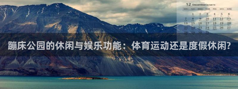 球王会体育：蹦床公园的休闲与娱乐功能：体育运动还是度假休闲?