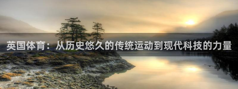 球王会体育：英国体育：从历史悠久的传统运动到现代科技的力量