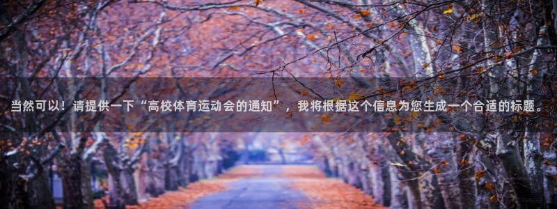 球王会体育：当然可以！请提供一下“高校体育运动会的通知”，我将根据这个信息为您生成一个合适的标题。