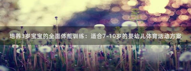 球王会体育：培养3岁宝宝的全面体能训练：适合7-10岁的婴幼儿体育活动方案