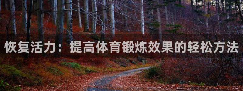 球王会体育：恢复活力：提高体育锻炼效果的轻松方法