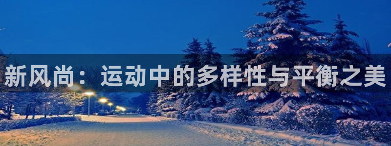 球王会体育：新风尚：运动中的多样性与平衡之美