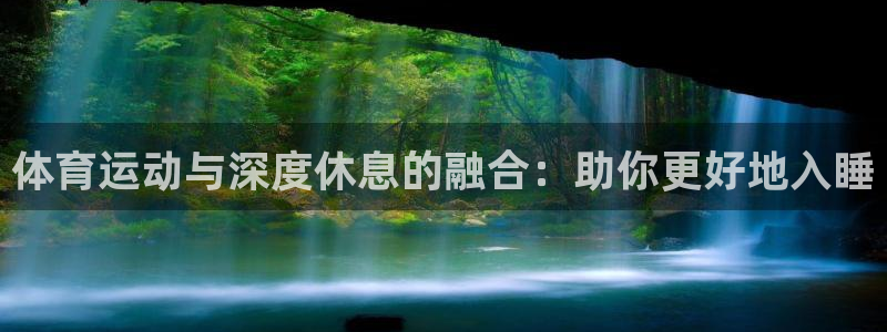 球王会体育：体育运动与深度休息的融合：助你更好地入睡