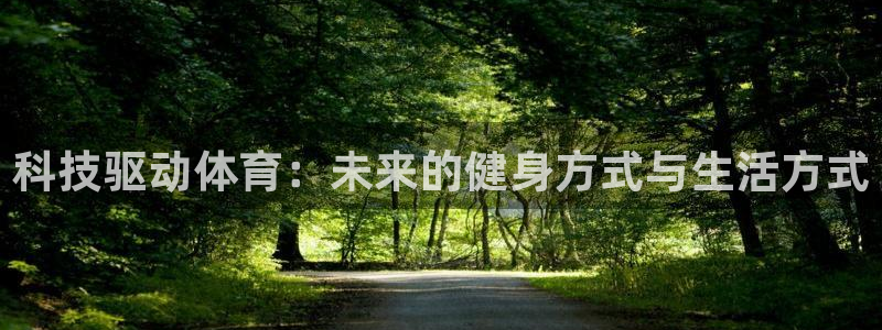 球王会体育：科技驱动体育：未来的健身方式与生活方式