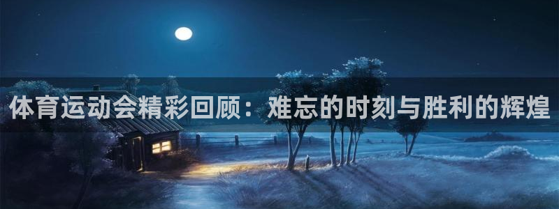 球王会体育：体育运动会精彩回顾：难忘的时刻与胜利的辉煌
