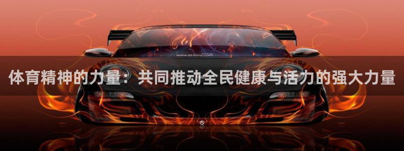 球王会体育：体育精神的力量：共同推动全民健康与活力的强大力量